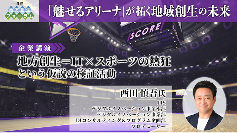 西田 慎吾氏 TIS　『地域創生＝IT ×スポーツの熱狂』という仮説の検証活動