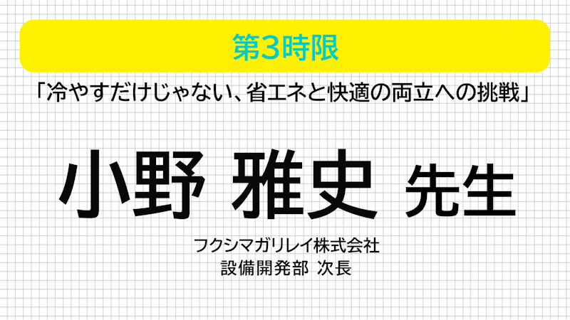 フクシマガリレイ 小野雅史先生 冷やすだけじゃない、 省エネと快適の両立への挑戦
