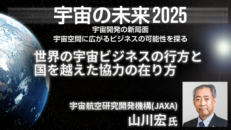JAXA 山川宏氏 世界の宇宙ビジネスの行方と国を越えた協力の在り方