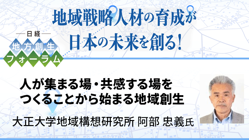 大正大学地域構想研究所 阿部忠義氏 人が集まる場・共感する場をつくることから始まる地域創生