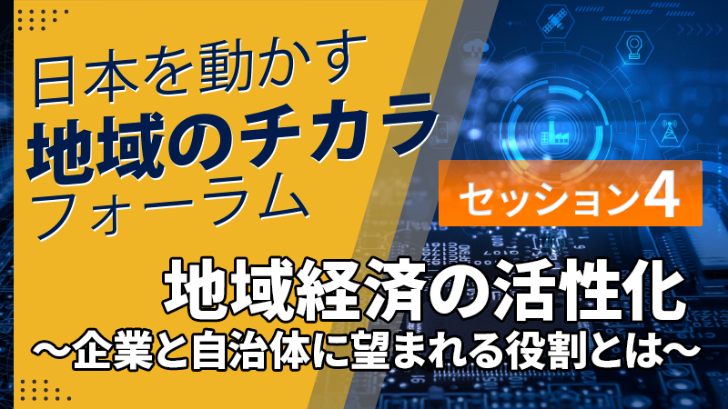 セッション4「地域経済の活性化 ～企業と自治体に望まれる役割とは～」