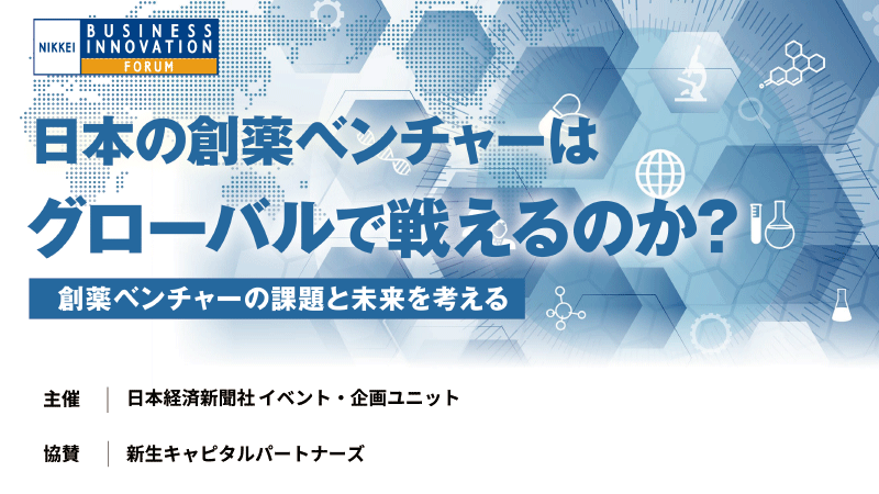 日経ビジネスイノベーションフォーラム　日本の創薬ベンチャーはグローバルで戦えるのか？ ～創薬ベンチャーの課題と未来を考える～