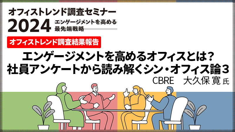 CBRE 大久保寛氏 「エンゲージメントを高めるオフィスとは？社員アンケートから読み解くシン・オフィス論３」