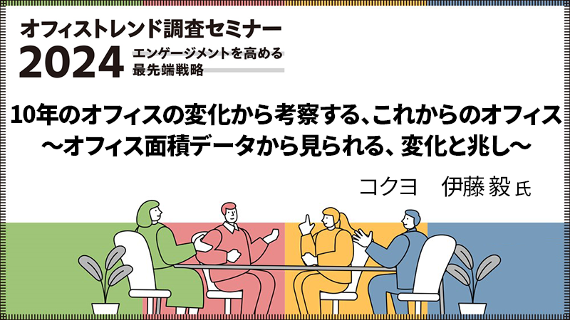 コクヨ 伊藤毅氏 「10年のオフィスの変化から考察する、これからのオフィス～オフィス面積データから見られる、変化と兆し～」