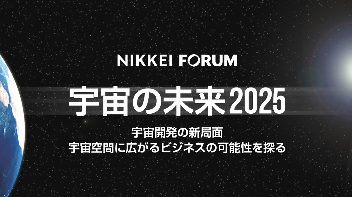 日経フォーラム 宇宙の未来2025 ~宇宙開発の新局面宇宙空間に広がるビジネスの可能性を探る~