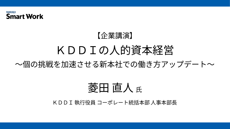 菱田直人氏 KDDIの人的資本経営～個の挑戦を加速させる新本社での働き方アップデート～